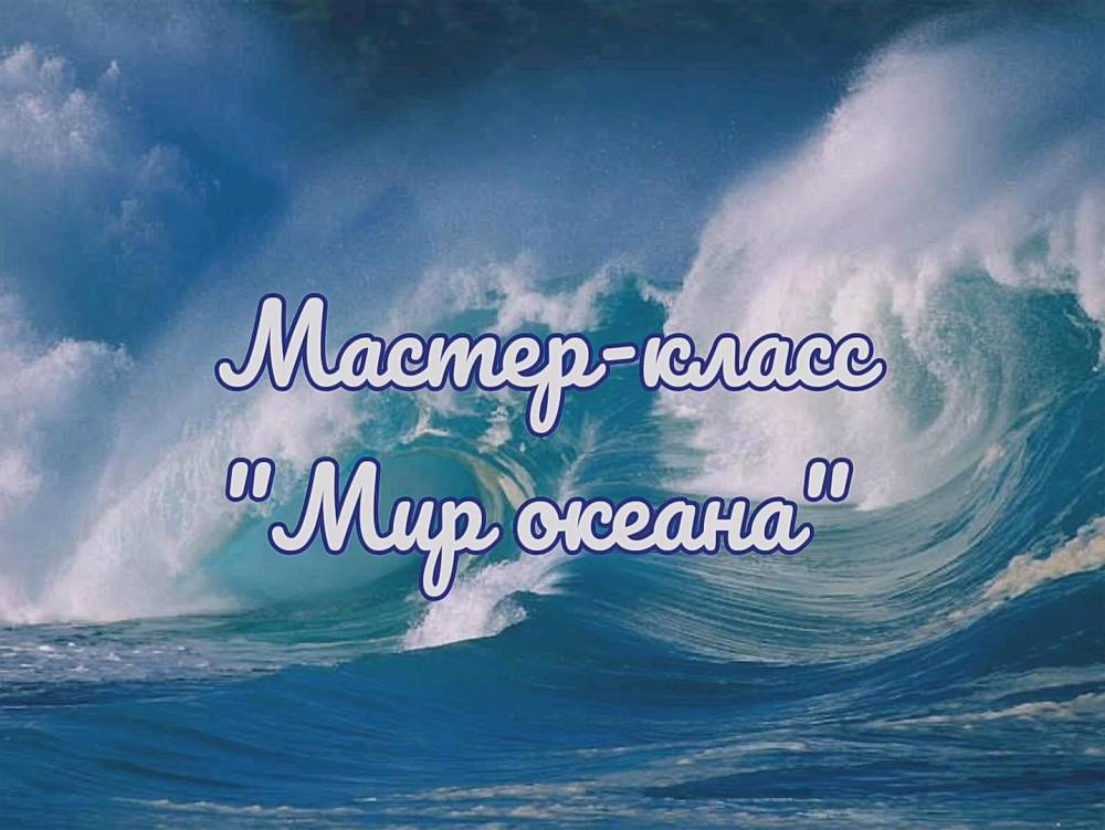 Мастер-класс &laquo;Мир океана&raquo;